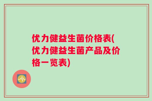 优力健益生菌价格表(优力健益生菌产品及价格一览表)