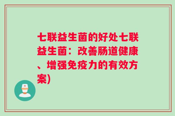七联益生菌的好处七联益生菌：改善肠道健康、增强免疫力的有效方案)