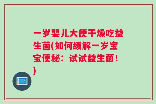 一岁婴儿大便干燥吃益生菌(如何缓解一岁宝宝便秘：试试益生菌！)