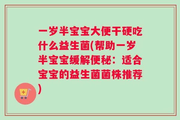 一岁半宝宝大便干硬吃什么益生菌(帮助一岁半宝宝缓解：适合宝宝的益生菌菌株推荐)