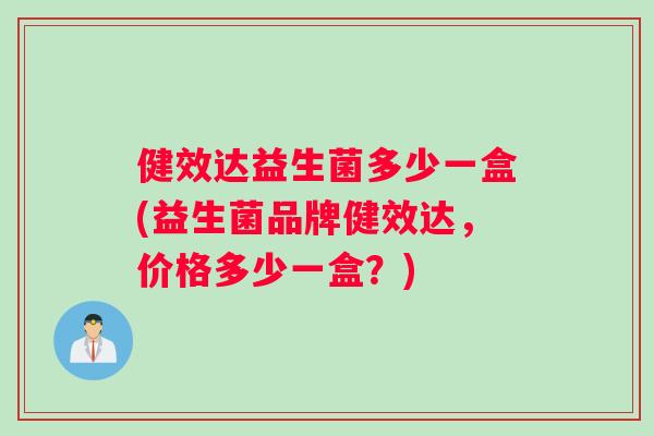 健效达益生菌多少一盒(益生菌品牌健效达，价格多少一盒？)