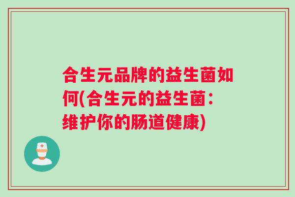 合生元品牌的益生菌如何(合生元的益生菌：维护你的肠道健康)