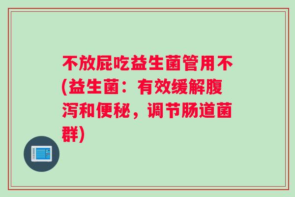 不放屁吃益生菌管用不(益生菌：有效缓解腹泻和便秘，调节肠道菌群)