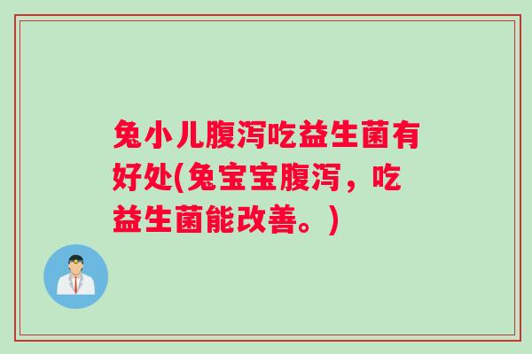兔小儿吃益生菌有好处(兔宝宝，吃益生菌能改善。)