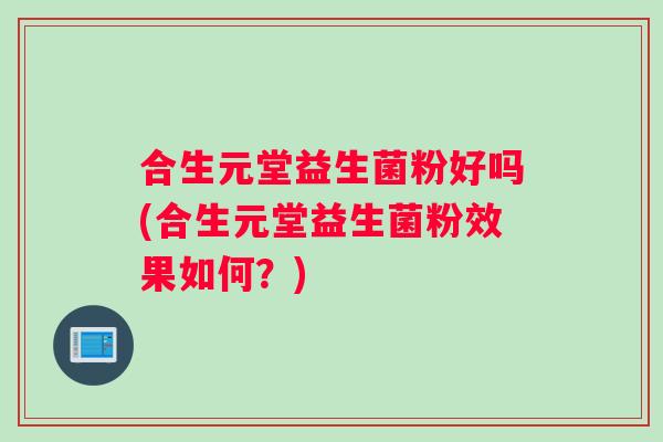 合生元堂益生菌粉好吗(合生元堂益生菌粉效果如何？)
