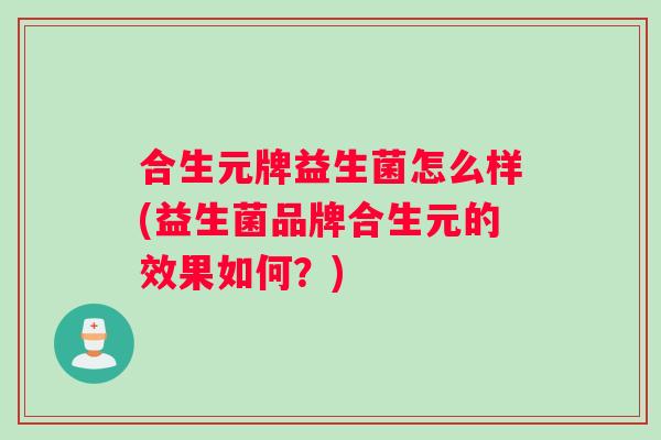 合生元牌益生菌怎么样(益生菌品牌合生元的效果如何？)