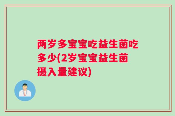 两岁多宝宝吃益生菌吃多少(2岁宝宝益生菌摄入量建议)