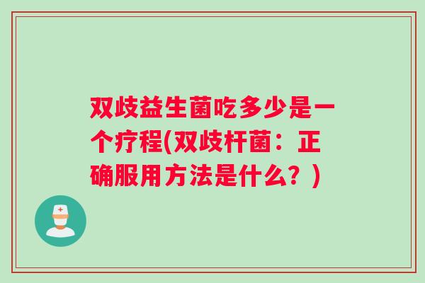 双歧益生菌吃多少是一个疗程(双歧杆菌：正确服用方法是什么？)