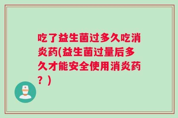 吃了益生菌过多久吃药(益生菌过量后多久才能安全使用药？)