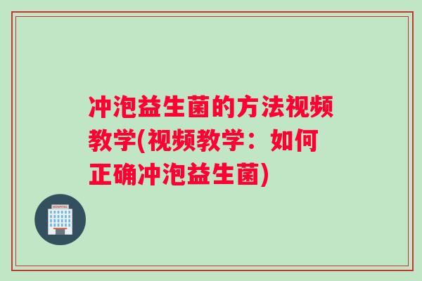 冲泡益生菌的方法视频教学(视频教学：如何正确冲泡益生菌)
