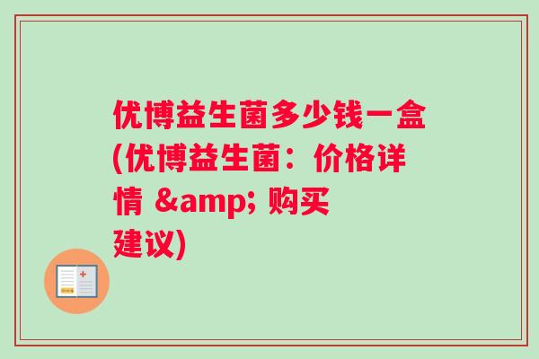 优博益生菌多少钱一盒(优博益生菌：价格详情 & 购买建议)