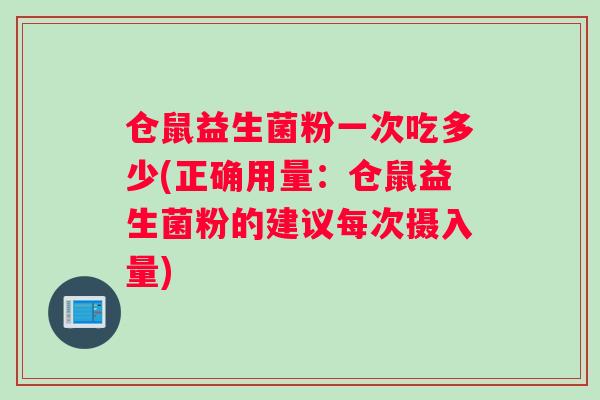 仓鼠益生菌粉一次吃多少(正确用量:仓鼠益生菌粉的建议每次摄入量) 仓鼠益生菌粉一次吃多少(正确用量:仓鼠益生菌粉的建议每次摄入量)