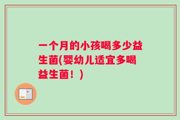 一个月的小孩喝多少益生菌(婴幼儿适宜多喝益生菌!) 一个月的小孩喝多少益生菌(婴幼儿适宜多喝益生菌!)