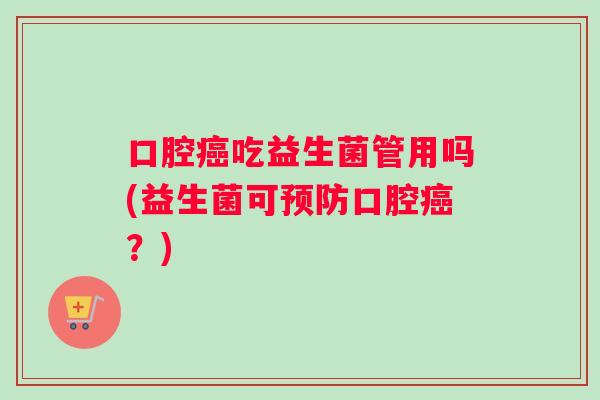 口腔癌吃益生菌管用吗(益生菌可预防口腔癌？)