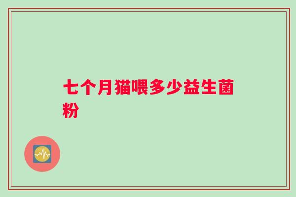 七个月猫喂多少益生菌粉