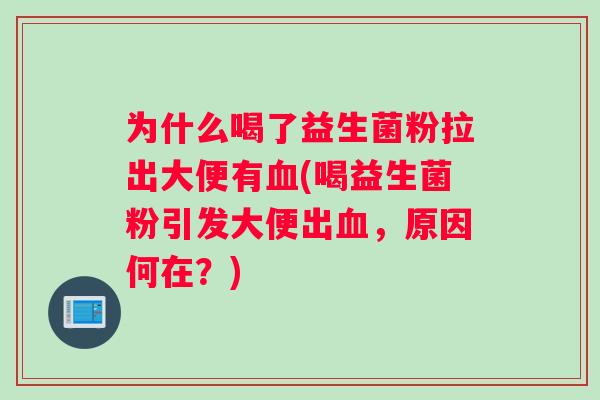为什么喝了益生菌粉拉出大便有(喝益生菌粉引发大便出，原因何在？)