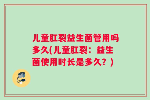 儿童肛裂益生菌管用吗多久(儿童肛裂：益生菌使用时长是多久？)