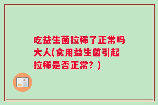 吃益生菌拉稀了正常吗大人(食用益生菌引起拉稀是否正常？)