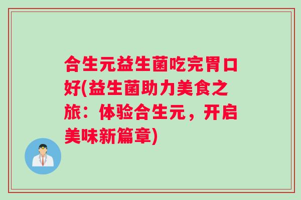 合生元益生菌吃完胃口好(益生菌助力美食之旅：体验合生元，开启美味新篇章)