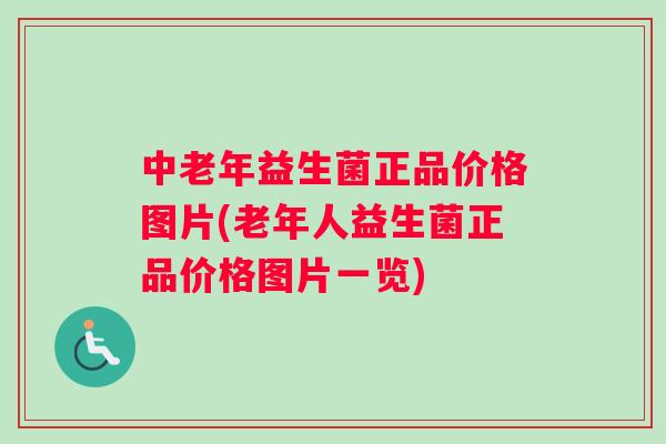 中老年益生菌正品价格图片(老年人益生菌正品价格图片一览)
