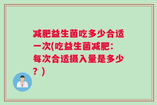 益生菌吃多少合适一次(吃益生菌：每次合适摄入量是多少？)