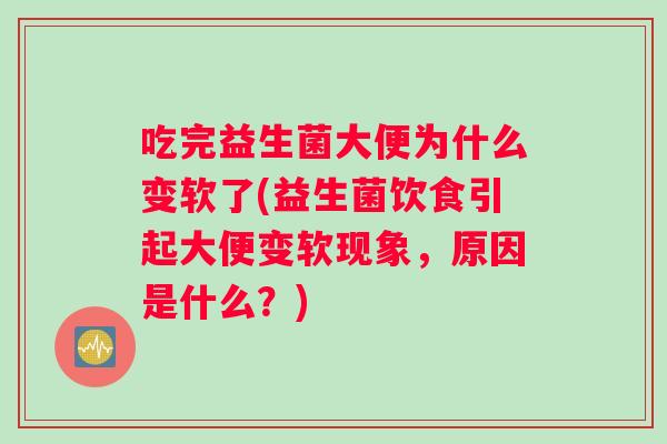 吃完益生菌大便为什么变软了(益生菌饮食引起大便变软现象，原因是什么？)