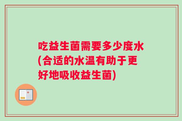 吃益生菌需要多少度水(合适的水温有助于更好地吸收益生菌)