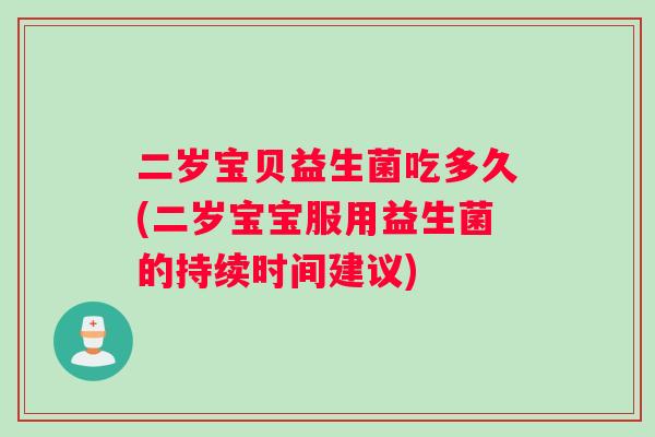 二岁宝贝益生菌吃多久(二岁宝宝服用益生菌的持续时间建议)
