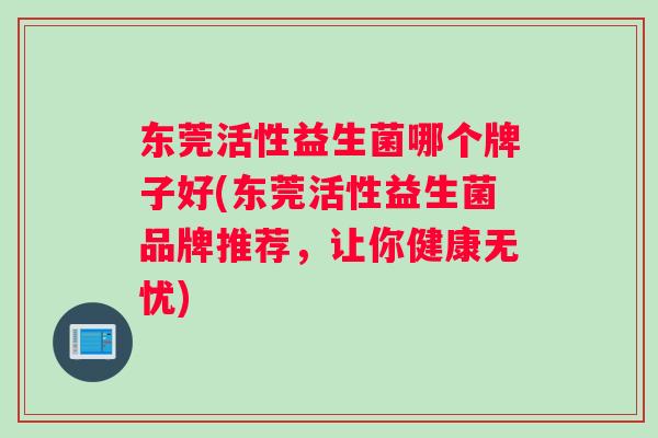 东莞活性益生菌哪个牌子好(东莞活性益生菌品牌推荐，让你健康无忧)