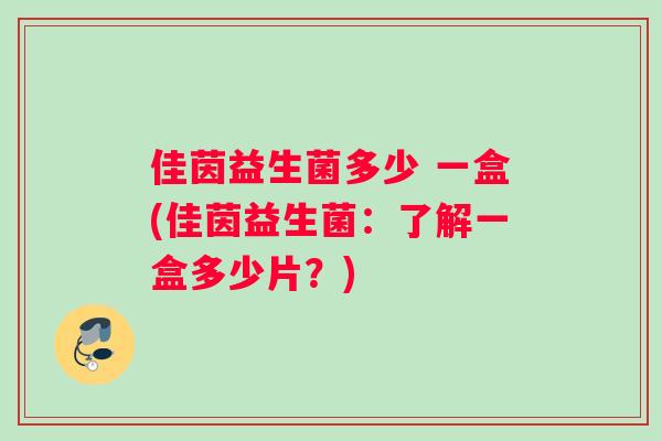 佳茵益生菌多少 一盒(佳茵益生菌：了解一盒多少片？)