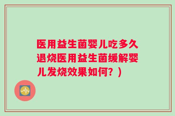 医用益生菌婴儿吃多久退烧医用益生菌缓解婴儿发烧效果如何？)