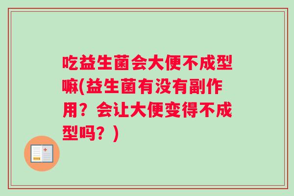 吃益生菌会大便不成型嘛(益生菌有没有副作用？会让大便变得不成型吗？)