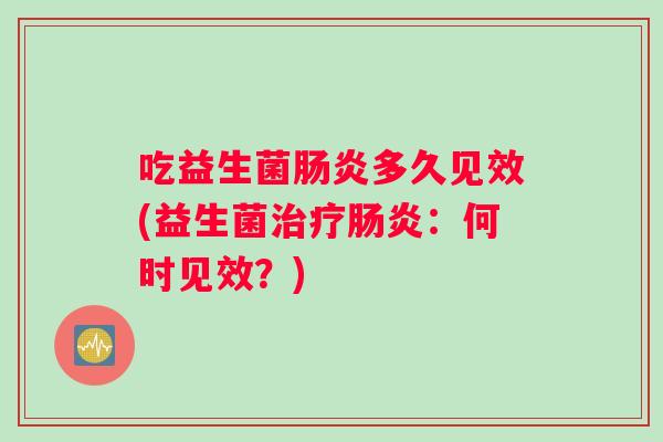 吃益生菌肠炎多久见效(益生菌治疗肠炎：何时见效？)