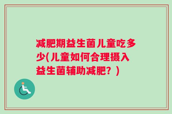 减肥期益生菌儿童吃多少(儿童如何合理摄入益生菌辅助减肥？)