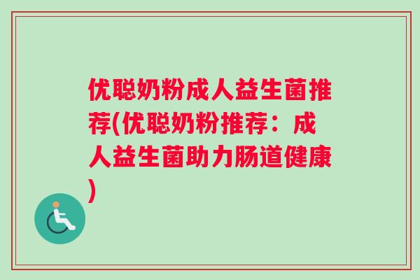 优聪奶粉成人益生菌推荐(优聪奶粉推荐：成人益生菌助力肠道健康)