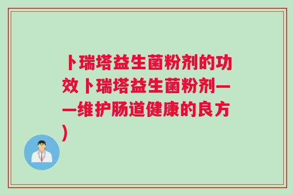 卜瑞塔益生菌粉剂的功效卜瑞塔益生菌粉剂——维护肠道健康的良方)