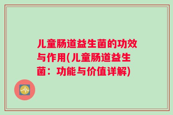 儿童肠道益生菌的功效与作用(儿童肠道益生菌：功能与价值详解)