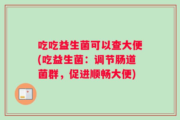 吃吃益生菌可以查大便(吃益生菌：调节肠道菌群，促进顺畅大便)