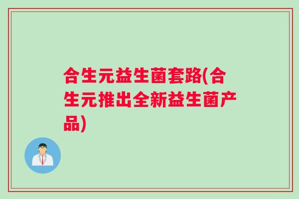 合生元益生菌套路(合生元推出全新益生菌产品)