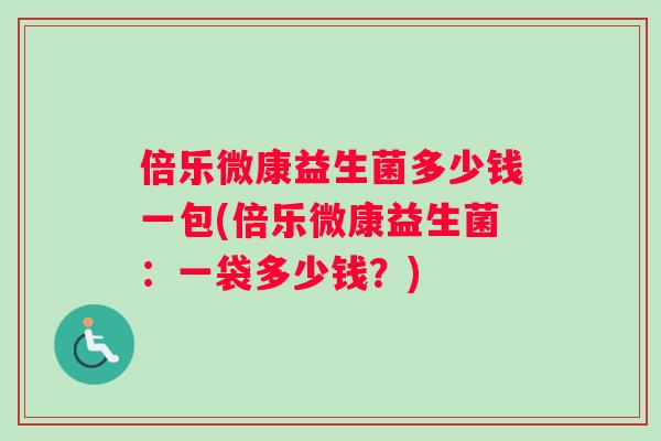 倍乐微康益生菌多少钱一包(倍乐微康益生菌：一袋多少钱？)