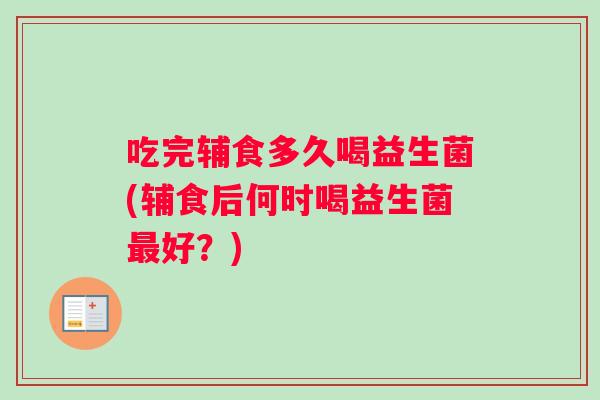 吃完辅食多久喝益生菌(辅食后何时喝益生菌好？)
