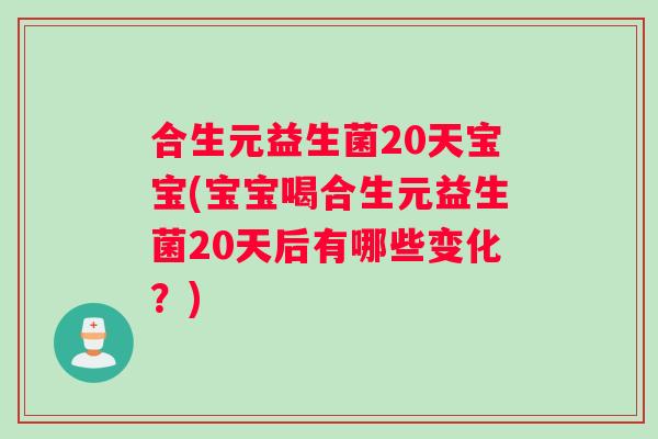 合生元益生菌20天宝宝(宝宝喝合生元益生菌20天后有哪些变化？)