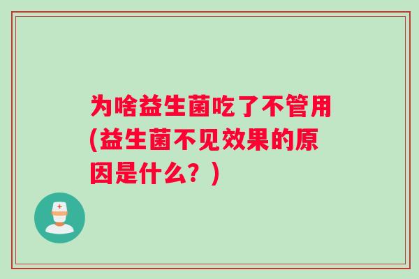 为啥益生菌吃了不管用(益生菌不见效果的原因是什么？)