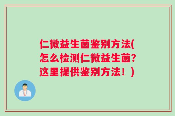 仁微益生菌鉴别方法(怎么检测仁微益生菌？这里提供鉴别方法！)