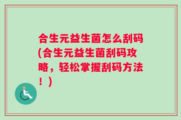 合生元益生菌怎么刮码(合生元益生菌刮码攻略，轻松掌握刮码方法！)