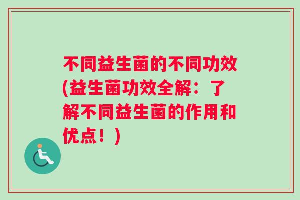 不同益生菌的不同功效(益生菌功效全解：了解不同益生菌的作用和优点！)