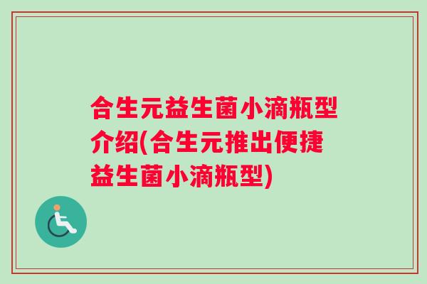 合生元益生菌小滴瓶型介绍(合生元推出便捷益生菌小滴瓶型)