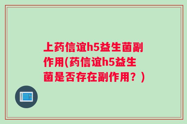 上药信谊h5益生菌副作用(药信谊h5益生菌是否存在副作用？)