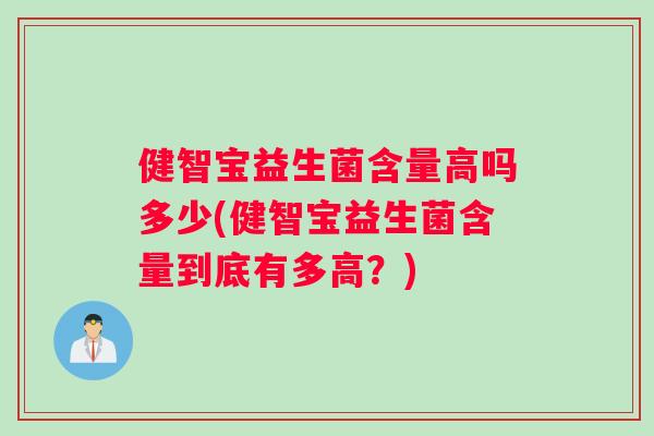 健智宝益生菌含量高吗多少(健智宝益生菌含量到底有多高？)