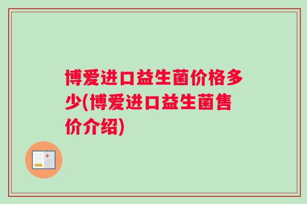 博爱进口益生菌价格多少(博爱进口益生菌售价介绍)